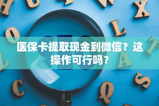 珠海医保卡提取现金到微信？这操作可行吗？