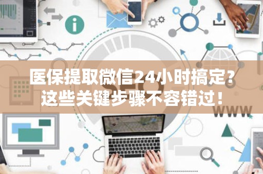 珠海医保提取微信24小时搞定？这些关键步骤不容错过！