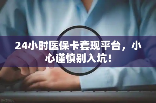 珠海24小时医保卡套现平台，小心谨慎别入坑！