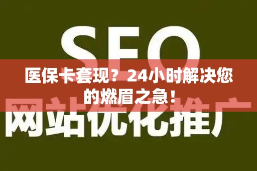 珠海医保卡套现？24小时解决您的燃眉之急！