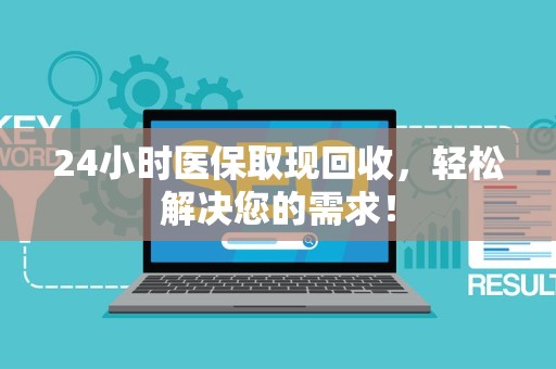 珠海24小时医保取现回收，轻松解决您的需求！