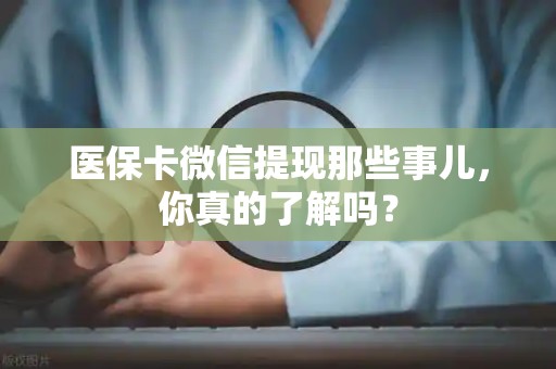 珠海医保卡微信提现那些事儿，你真的了解吗？