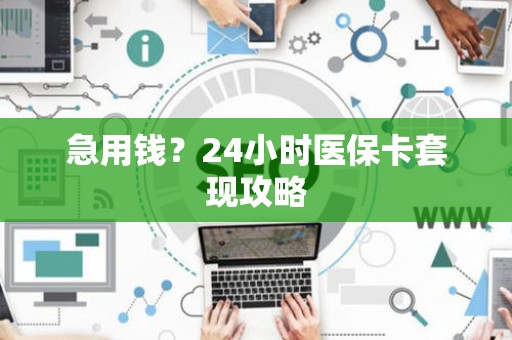 珠海急用钱？24小时医保卡套现攻略