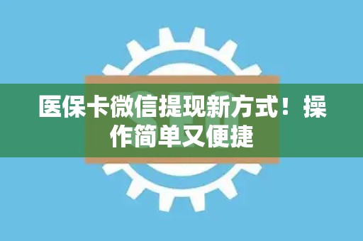珠海医保卡微信提现新方式！操作简单又便捷