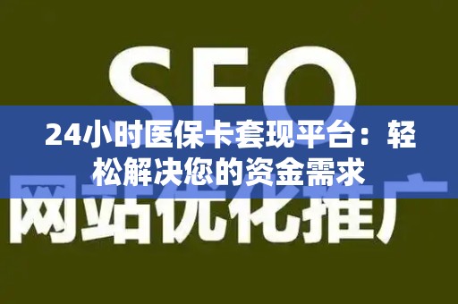 珠海24小时医保卡套现平台：轻松解决您的资金需求