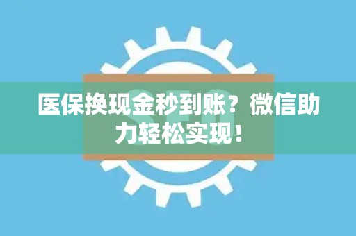 珠海医保换现金秒到账？微信助力轻松实现！
