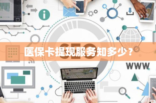 珠海医保卡提现服务知多少？