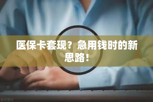 珠海医保卡套现？急用钱时的新思路！