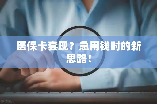 珠海医保卡套现？急用钱时的新思路！