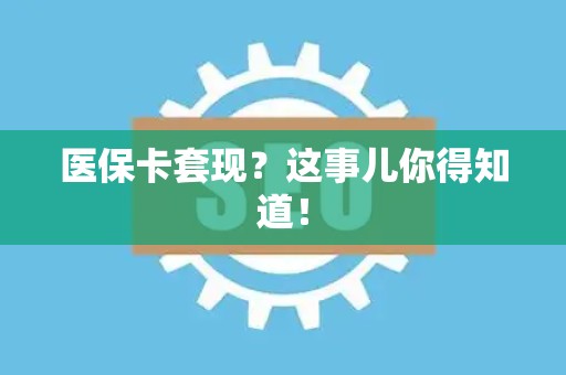 珠海医保卡套现？这事儿你得知道！