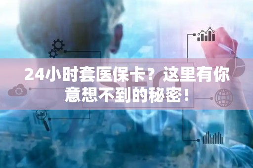 珠海24小时套医保卡？这里有你意想不到的秘密！