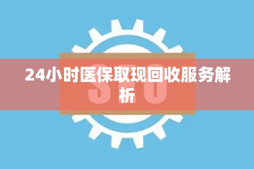 珠海24小时医保取现回收服务解析
