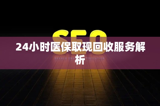 珠海24小时医保取现回收服务解析