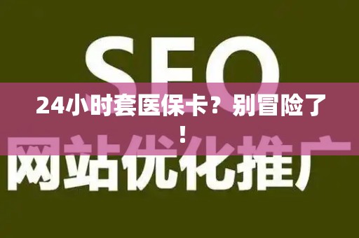 珠海24小时套医保卡？别冒险了！