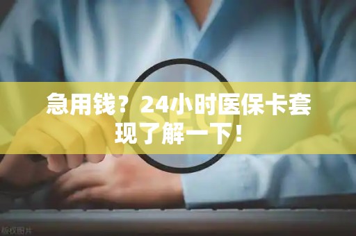 珠海急用钱？24小时医保卡套现了解一下！