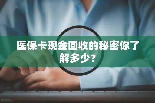 珠海医保卡现金回收的秘密你了解多少？