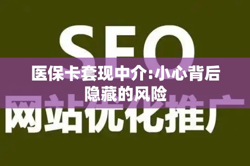 珠海医保卡套现中介:小心背后隐藏的风险