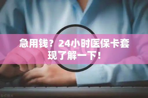 珠海急用钱？24小时医保卡套现了解一下！