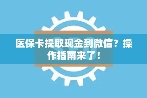 珠海医保卡提取现金到微信？操作指南来了！