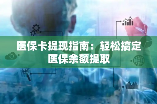 珠海医保卡提现指南：轻松搞定医保余额提取