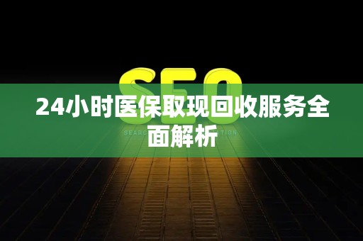珠海24小时医保取现回收服务全面解析