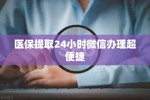 珠海医保提取24小时微信办理超便捷