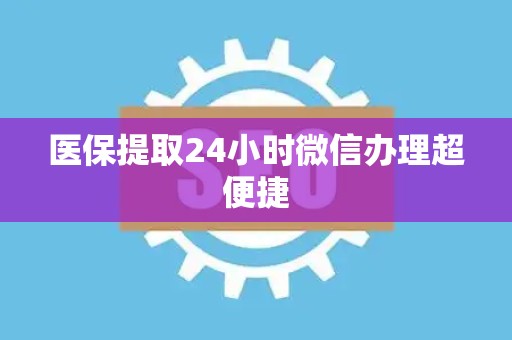 珠海医保提取24小时微信办理超便捷