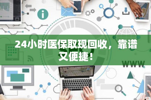 珠海24小时医保取现回收，靠谱又便捷！