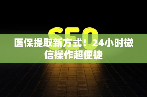 珠海医保提取新方式！24小时微信操作超便捷