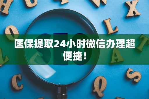 珠海医保提取24小时微信办理超便捷！