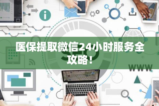 珠海医保提取微信24小时服务全攻略！