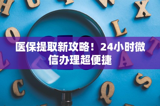 珠海医保提取新攻略！24小时微信办理超便捷