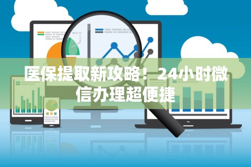 珠海医保提取新攻略！24小时微信办理超便捷