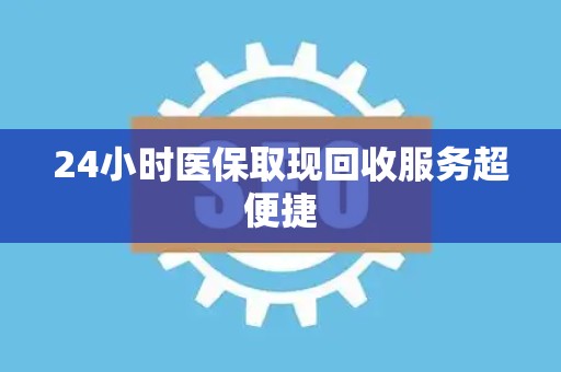 珠海24小时医保取现回收服务超便捷