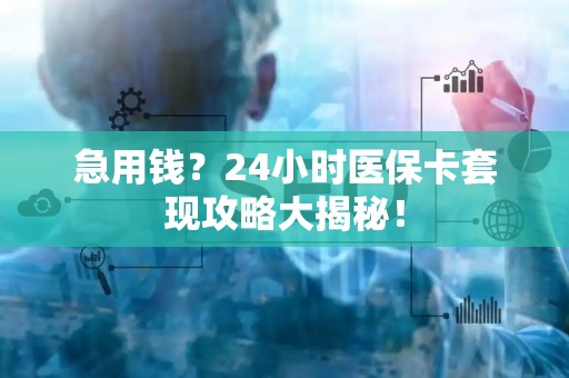珠海急用钱？24小时医保卡套现攻略大揭秘！
