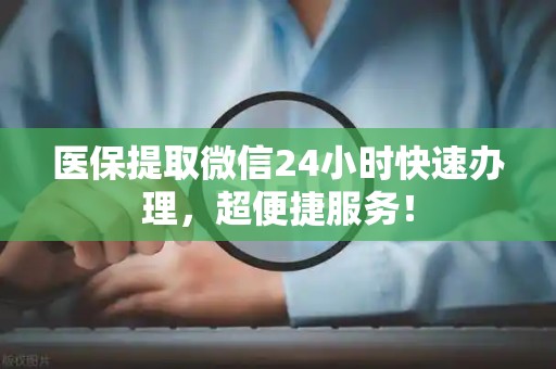 珠海医保提取微信24小时快速办理，超便捷服务！
