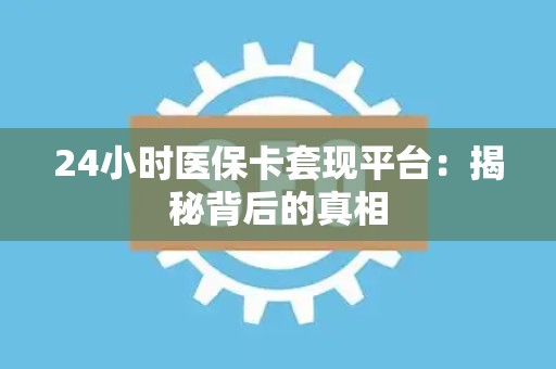 珠海24小时医保卡套现平台：揭秘背后的真相