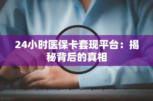 珠海24小时医保卡套现平台：揭秘背后的真相