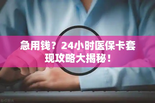 珠海急用钱？24小时医保卡套现攻略大揭秘！