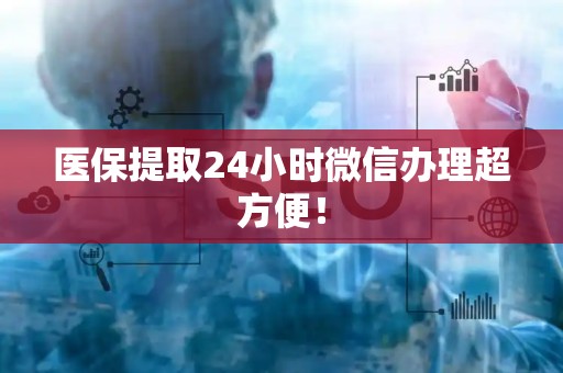 珠海医保提取24小时微信办理超方便！