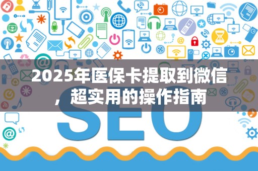 珠海2025年医保卡提取到微信，超实用的操作指南