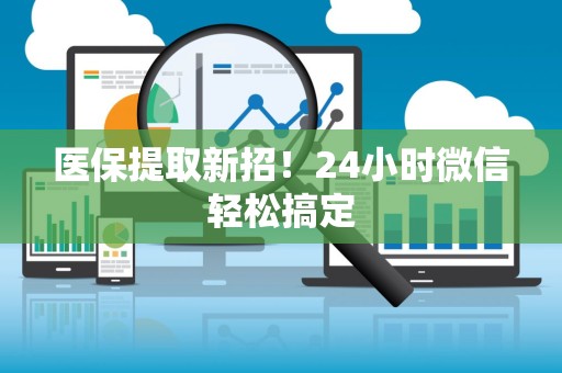 珠海医保提取新招！24小时微信轻松搞定