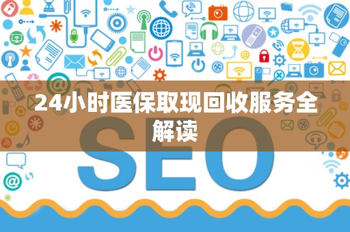 珠海24小时医保取现回收服务全解读