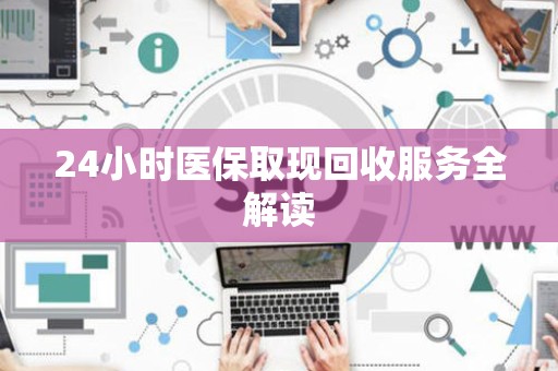 珠海24小时医保取现回收服务全解读