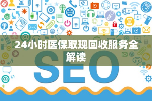 珠海24小时医保取现回收服务全解读