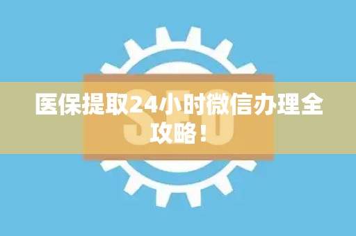 珠海医保提取24小时微信办理全攻略！