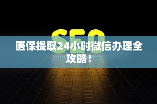 珠海医保提取24小时微信办理全攻略！