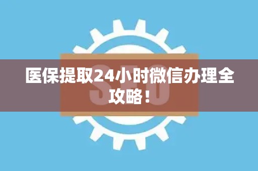 珠海医保提取24小时微信办理全攻略！
