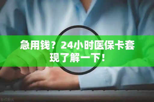 珠海急用钱？24小时医保卡套现了解一下！