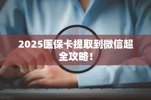 珠海2025医保卡提取到微信超全攻略！